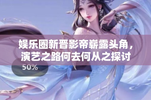 娱乐圈新晋影帝崭露头角，演艺之路何去何从之探讨