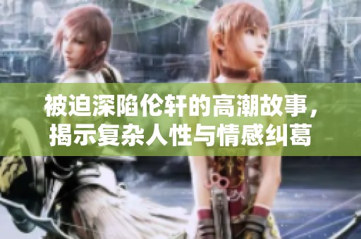 被迫深陷伦轩的高潮故事，揭示复杂人性与情感纠葛
