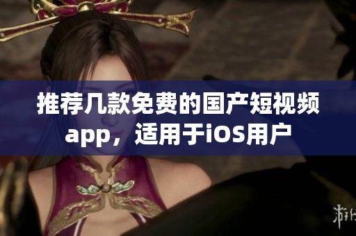 推荐几款免费的国产短视频app，适用于iOS用户