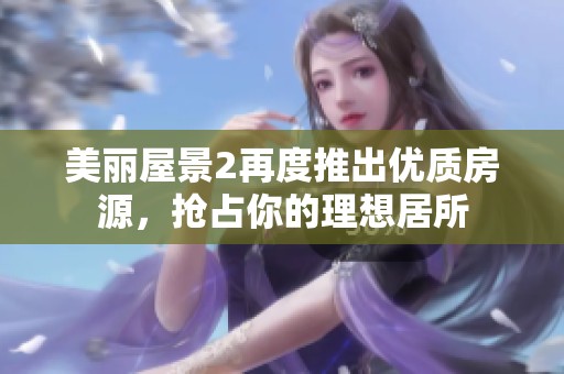 美丽屋景2再度推出优质房源，抢占你的理想居所