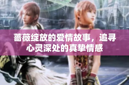蔷薇绽放的爱情故事，追寻心灵深处的真挚情感