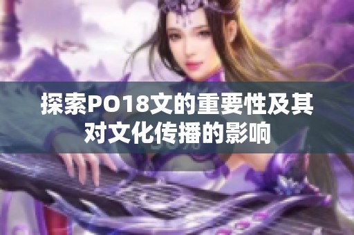 探索PO18文的重要性及其对文化传播的影响