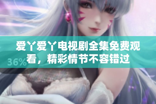爱丫爱丫电视剧全集免费观看，精彩情节不容错过