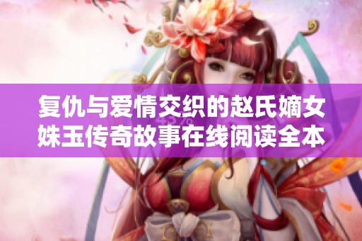 复仇与爱情交织的赵氏嫡女姝玉传奇故事在线阅读全本免费分享