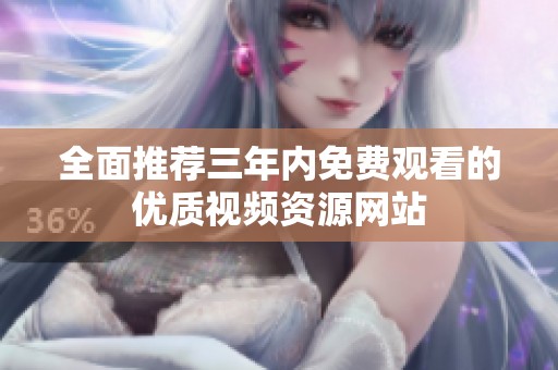 全面推荐三年内免费观看的优质视频资源网站