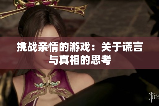 挑战亲情的游戏：关于谎言与真相的思考