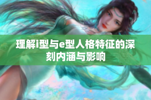 理解i型与e型人格特征的深刻内涵与影响
