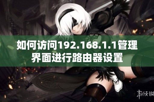 如何访问192.168.1.1管理界面进行路由器设置