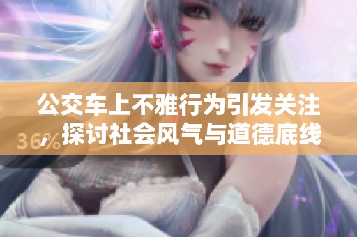 公交车上不雅行为引发关注，探讨社会风气与道德底线
