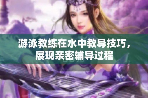 游泳教练在水中教导技巧，展现亲密辅导过程