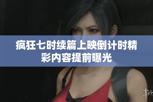 疯狂七时续篇上映倒计时精彩内容提前曝光