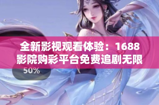 全新影视观看体验：1688影院购彩平台免费追剧无限畅享