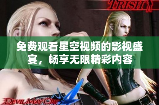免费观看星空视频的影视盛宴，畅享无限精彩内容