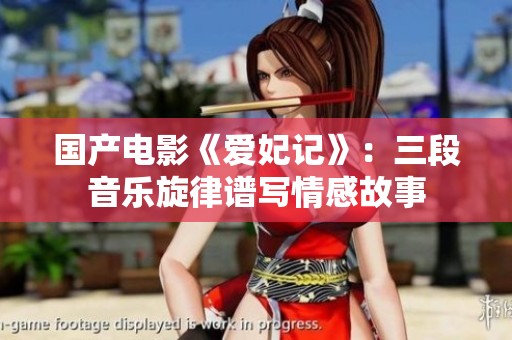 国产电影《爱妃记》：三段音乐旋律谱写情感故事