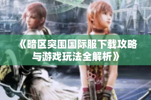 《暗区突围国际服下载攻略与游戏玩法全解析》