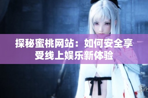 探秘蜜桃网站：如何安全享受线上娱乐新体验