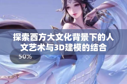 探索西方大文化背景下的人文艺术与3D建模的结合