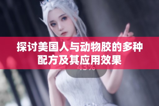 探讨美国人与动物胶的多种配方及其应用效果