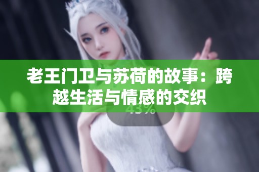 老王门卫与苏荷的故事：跨越生活与情感的交织