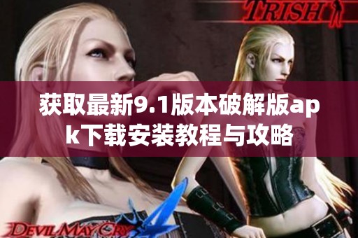获取最新9.1版本破解版apk下载安装教程与攻略