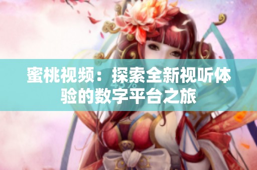 蜜桃视频：探索全新视听体验的数字平台之旅