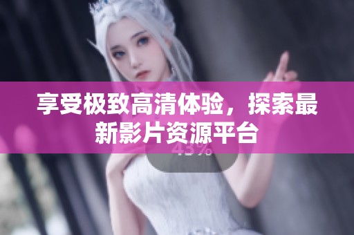享受极致高清体验，探索最新影片资源平台