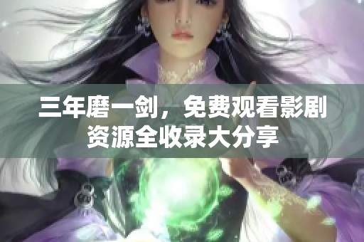 三年磨一剑，免费观看影剧资源全收录大分享