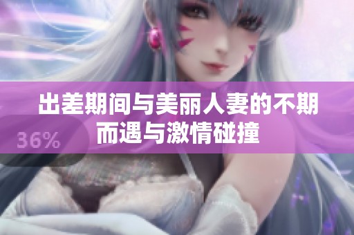 出差期间与美丽人妻的不期而遇与激情碰撞