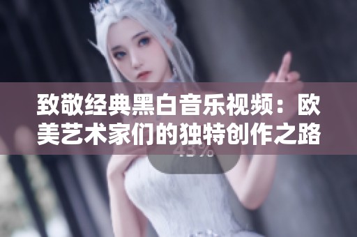致敬经典黑白音乐视频：欧美艺术家们的独特创作之路