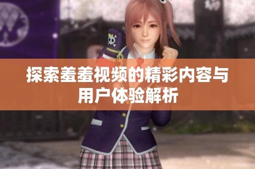探索羞羞视频的精彩内容与用户体验解析