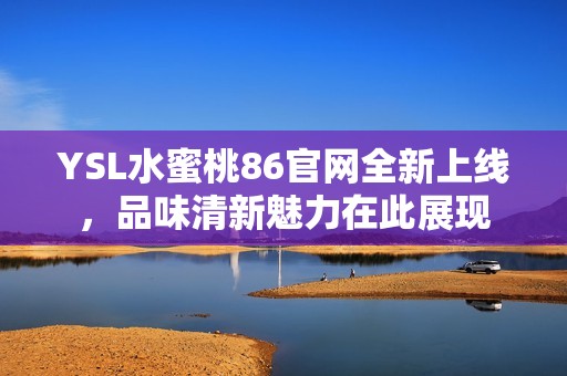 YSL水蜜桃86官网全新上线，品味清新魅力在此展现