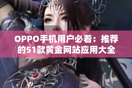 OPPO手机用户必看：推荐的51款黄金网站应用大全