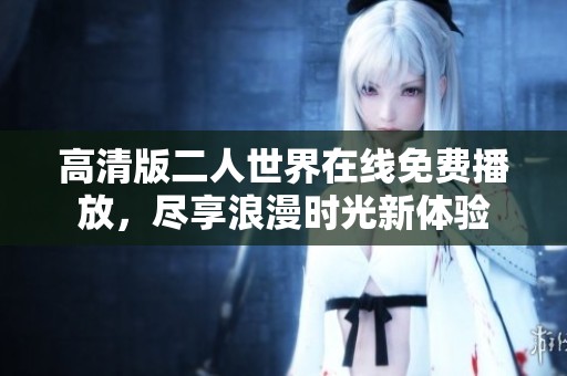 高清版二人世界在线免费播放，尽享浪漫时光新体验
