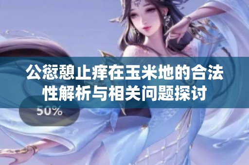 公愆憩止痒在玉米地的合法性解析与相关问题探讨