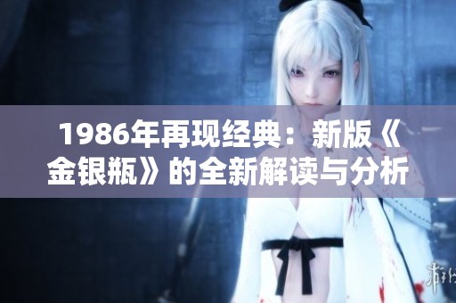 1986年再现经典：新版《金银瓶》的全新解读与分析