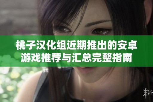 桃子汉化组近期推出的安卓游戏推荐与汇总完整指南