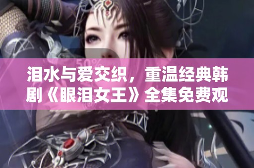 泪水与爱交织，重温经典韩剧《眼泪女王》全集免费观看