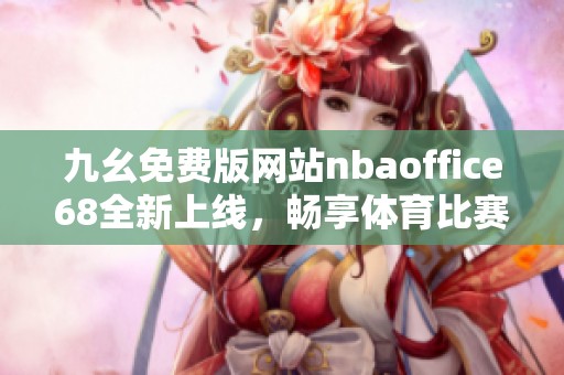 九幺免费版网站nbaoffice68全新上线，畅享体育比赛精彩内容