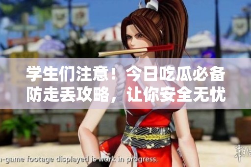 学生们注意！今日吃瓜必备防走丢攻略，让你安全无忧