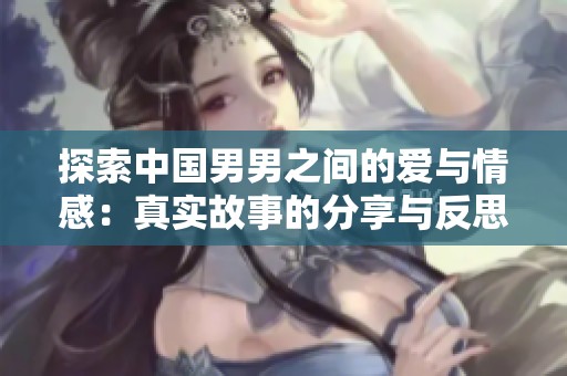 探索中国男男之间的爱与情感：真实故事的分享与反思