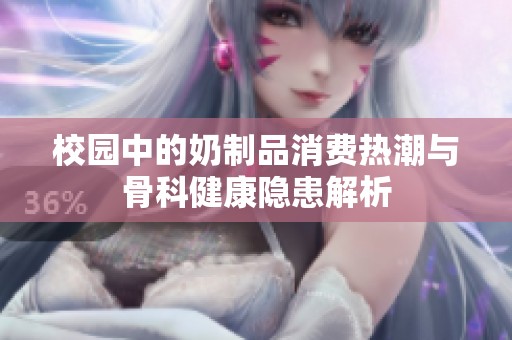 校园中的奶制品消费热潮与骨科健康隐患解析
