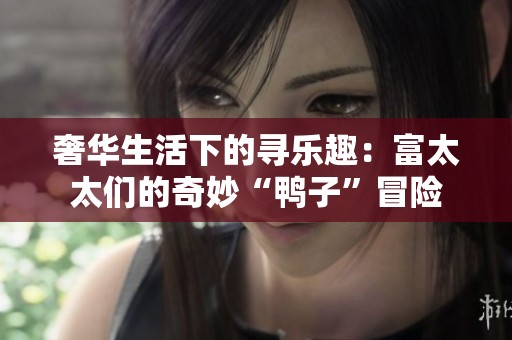 奢华生活下的寻乐趣：富太太们的奇妙“鸭子”冒险