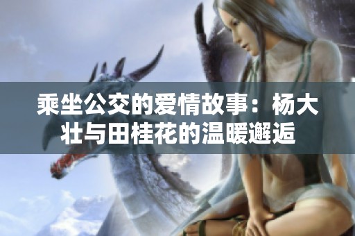 乘坐公交的爱情故事：杨大壮与田桂花的温暖邂逅