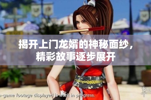揭开上门龙婿的神秘面纱，精彩故事逐步展开