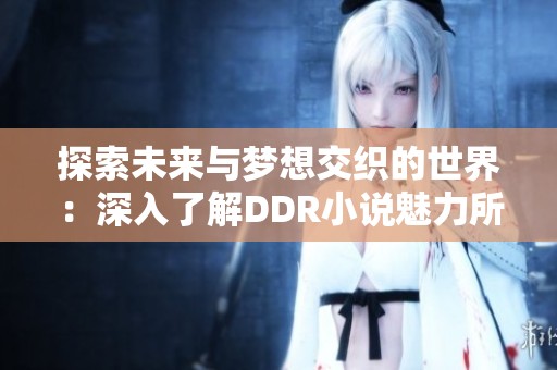 探索未来与梦想交织的世界：深入了解DDR小说魅力所在