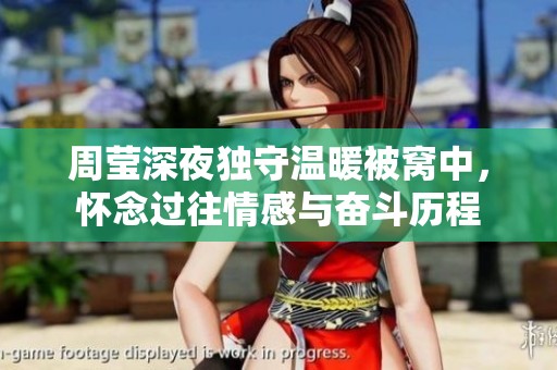 周莹深夜独守温暖被窝中，怀念过往情感与奋斗历程
