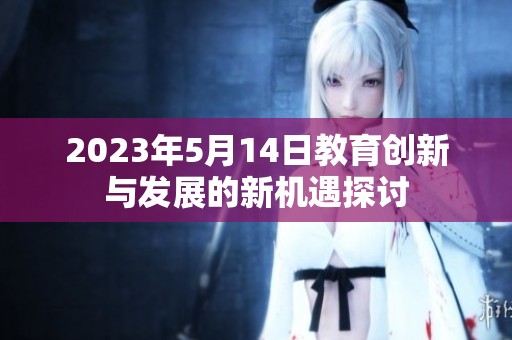2023年5月14日教育创新与发展的新机遇探讨