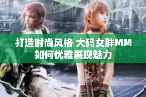 打造时尚风格 大码女胖MM如何优雅展现魅力