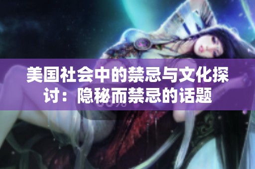美国社会中的禁忌与文化探讨：隐秘而禁忌的话题