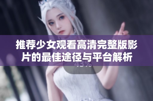 推荐少女观看高清完整版影片的最佳途径与平台解析